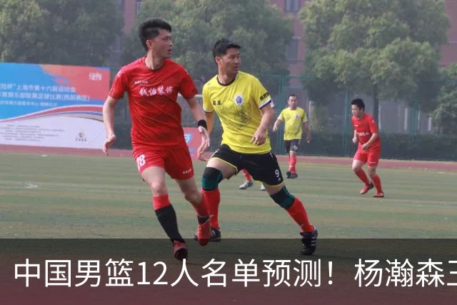中国男篮12人名单预测！杨瀚森王俊杰赵继伟领衔，近期赛程出炉